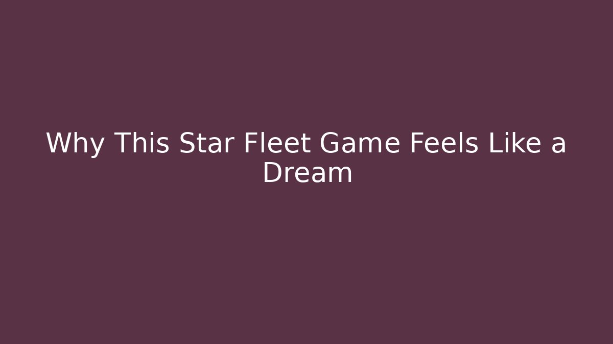 Why This Star Fleet Game Feels Like a Dream