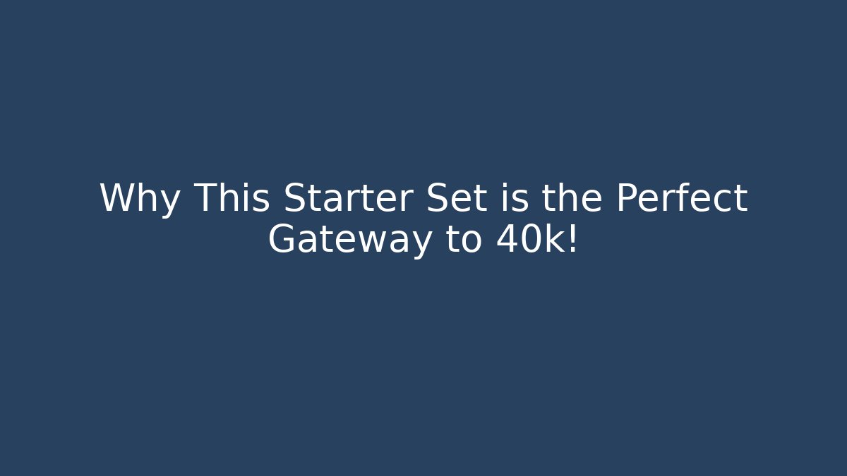 Why This Starter Set is the Perfect Gateway to 40k!