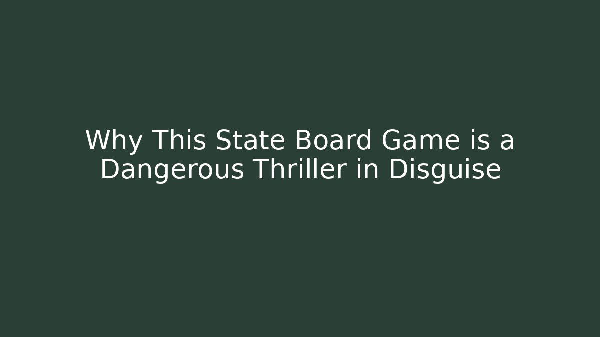 Why This State Board Game is a Dangerous Thriller in Disguise
