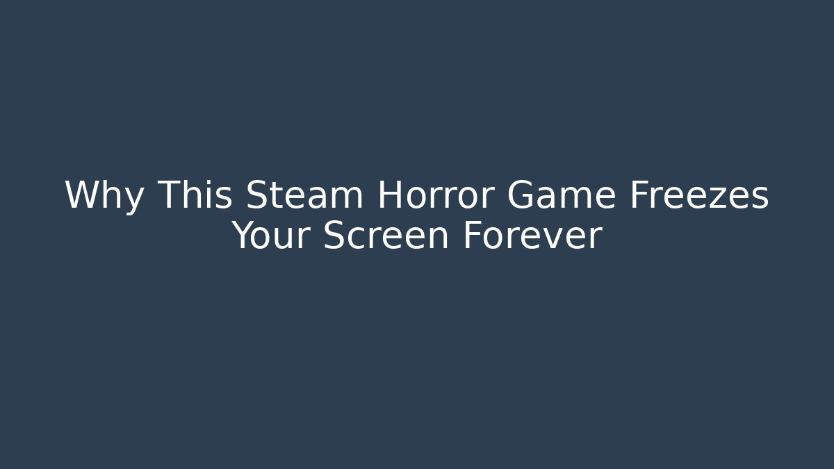 Why This Steam Horror Game Freezes Your Screen Forever