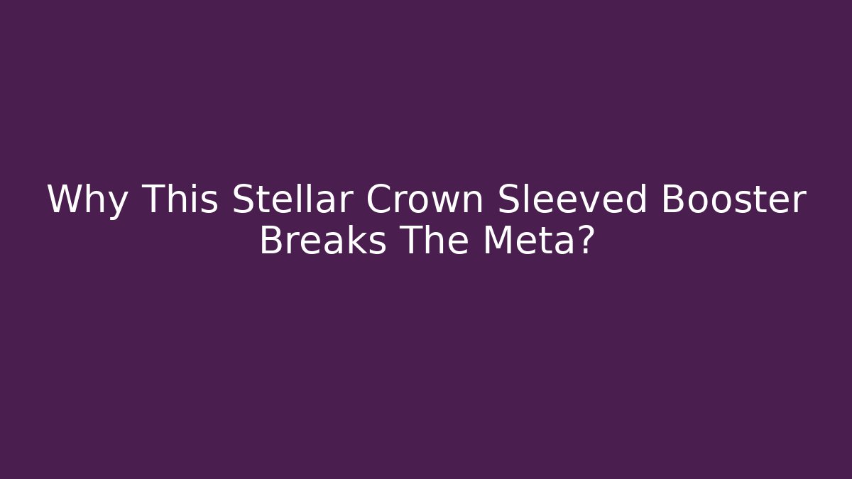 Why This Stellar Crown Sleeved Booster Breaks The Meta?