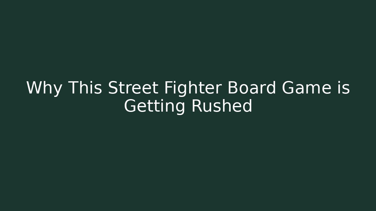 Why This Street Fighter Board Game is Getting Rushed