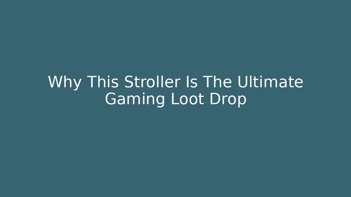 Why This Stroller Is The Ultimate Gaming Loot Drop
