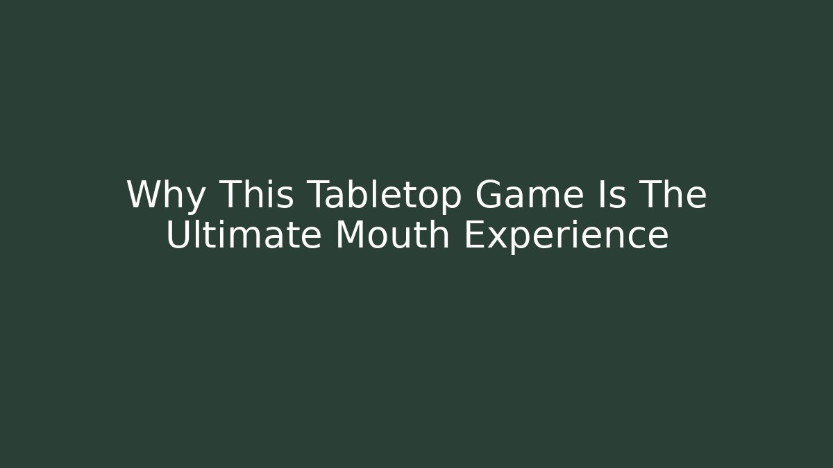 Why This Tabletop Game Is The Ultimate Mouth Experience