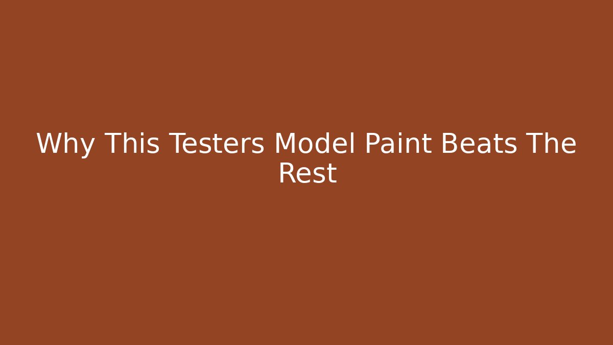 Why This Testers Model Paint Beats The Rest