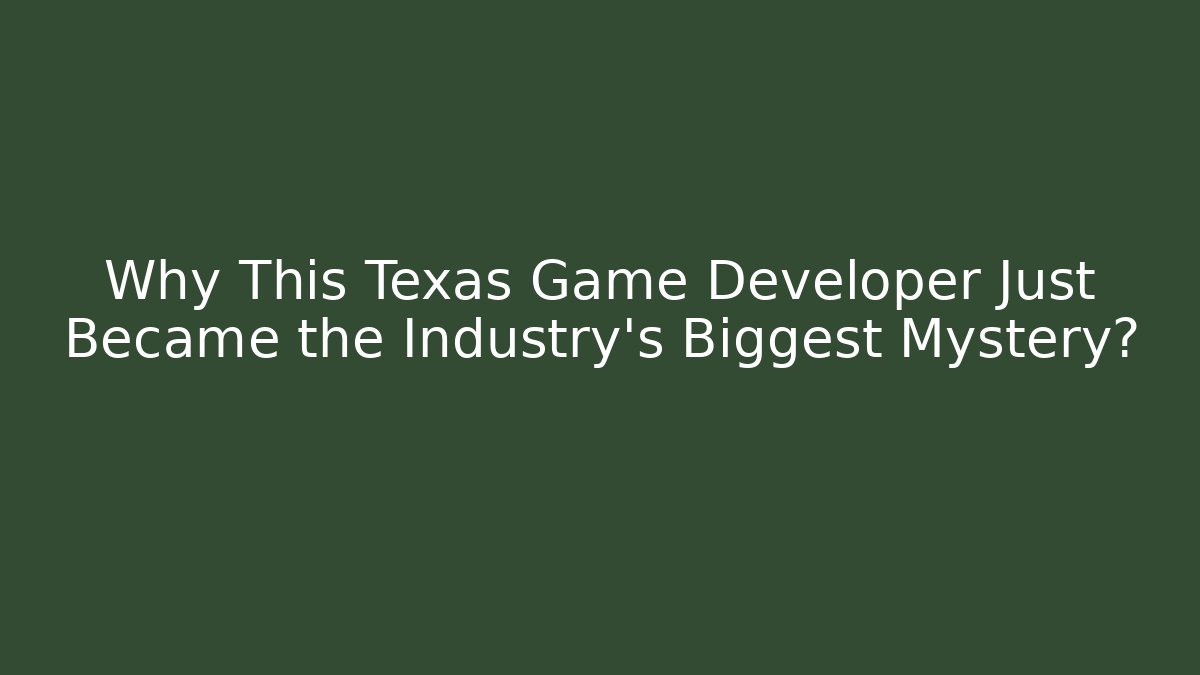 Why This Texas Game Developer Just Became the Industry's Biggest Mystery?
