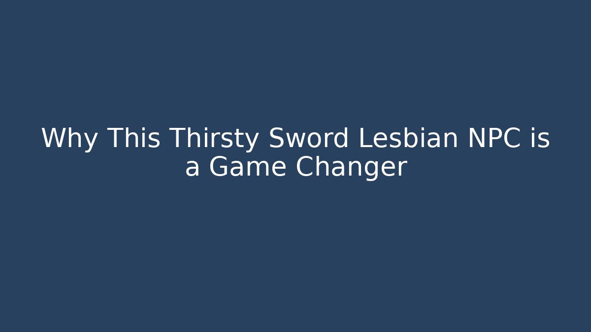 Why This Thirsty Sword Lesbian NPC is a Game Changer