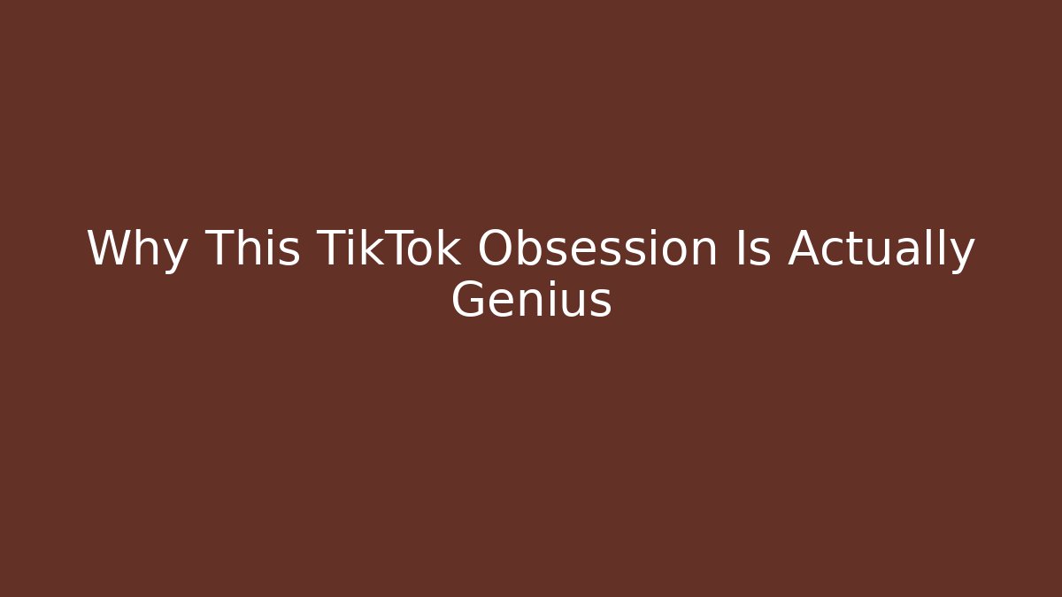 Why This TikTok Obsession Is Actually Genius