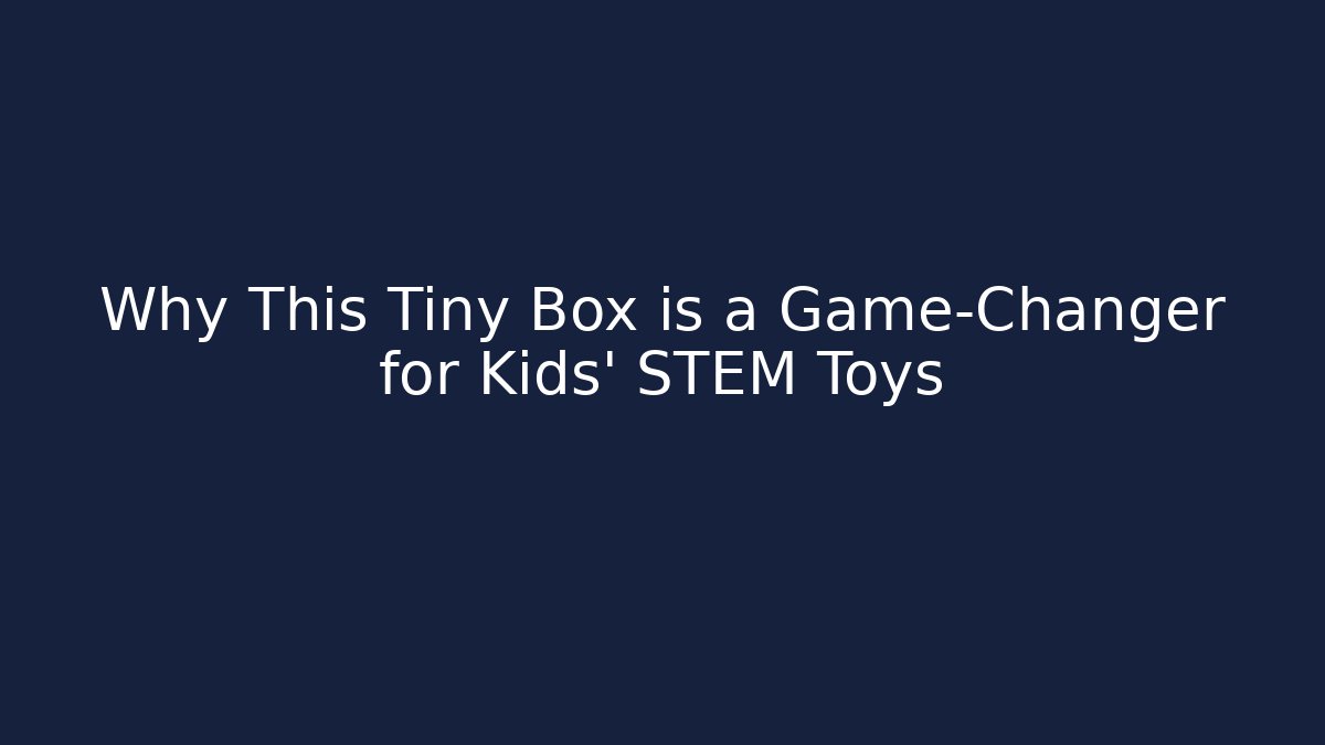 Why This Tiny Box is a Game-Changer for Kids' STEM Toys