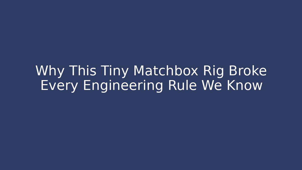 Why This Tiny Matchbox Rig Broke Every Engineering Rule We Know
