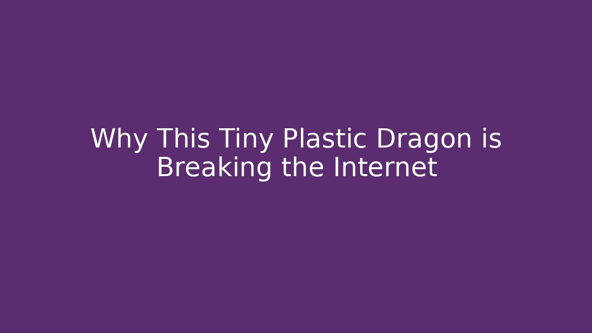 Why This Tiny Plastic Dragon is Breaking the Internet - Create More Assets