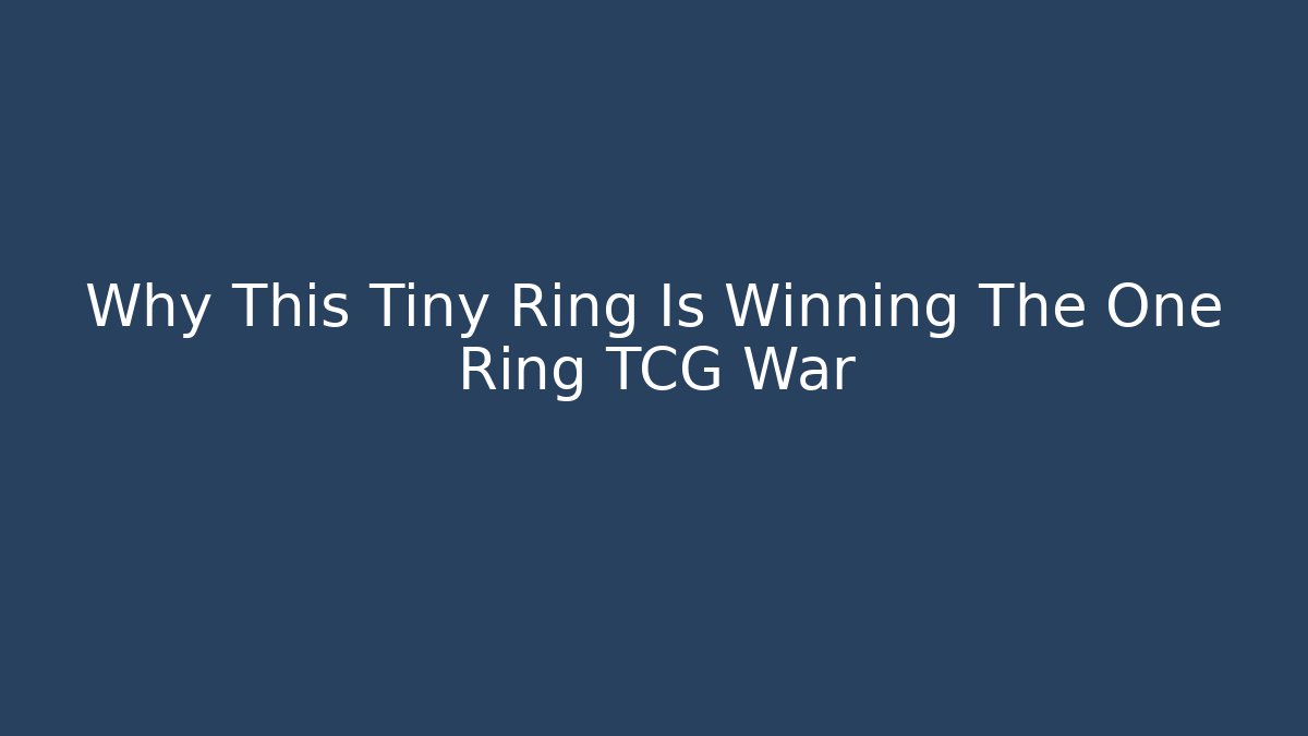 Why This Tiny Ring Is Winning The One Ring TCG War - Create More Assets