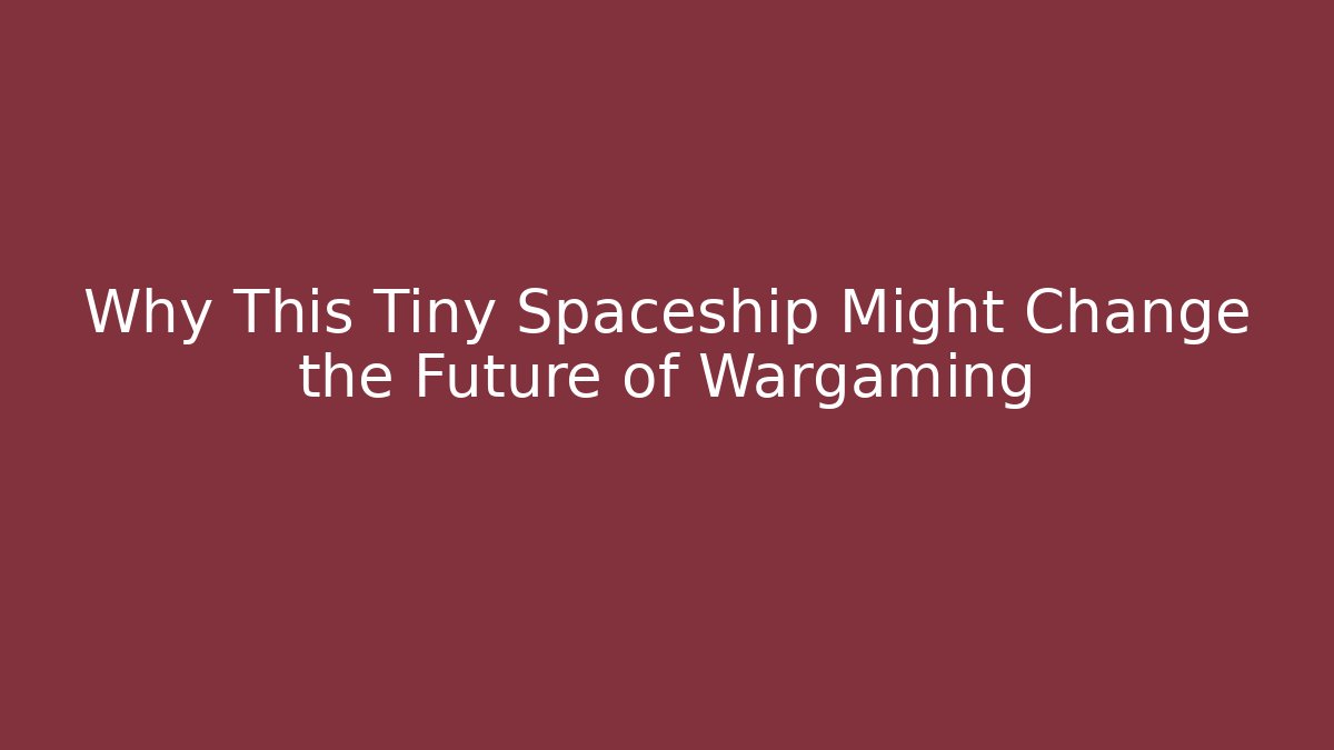Why This Tiny Spaceship Might Change the Future of Wargaming