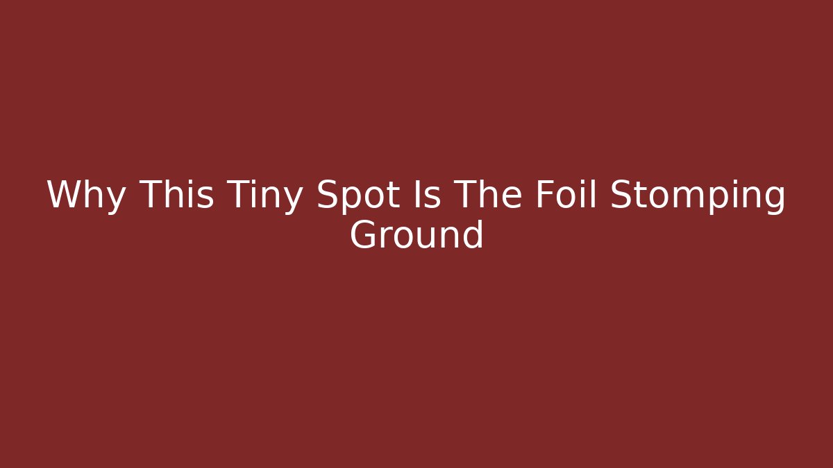 Why This Tiny Spot Is The Foil Stomping Ground - Create More Assets