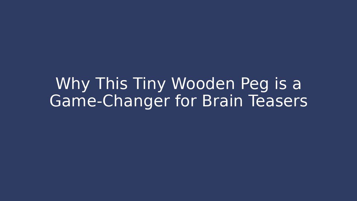 Why This Tiny Wooden Peg is a Game-Changer for Brain Teasers - Create More Assets
