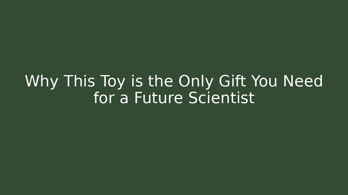 Why This Toy is the Only Gift You Need for a Future Scientist