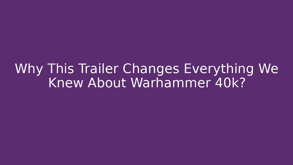 Why This Trailer Changes Everything We Knew About Warhammer 40k?