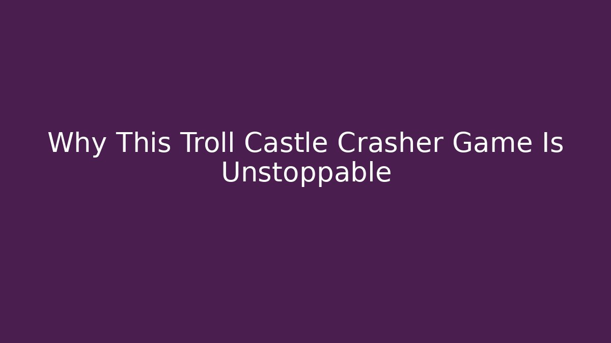 Why This Troll Castle Crasher Game Is Unstoppable
