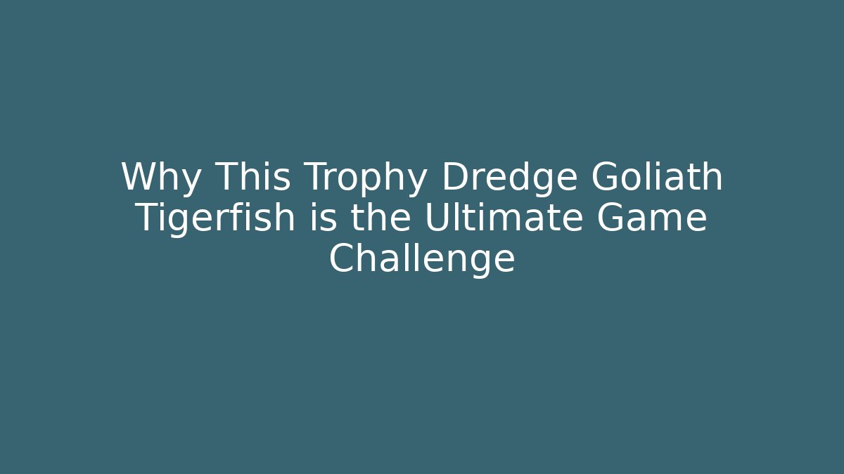 Why This Trophy Dredge Goliath Tigerfish is the Ultimate Game Challenge