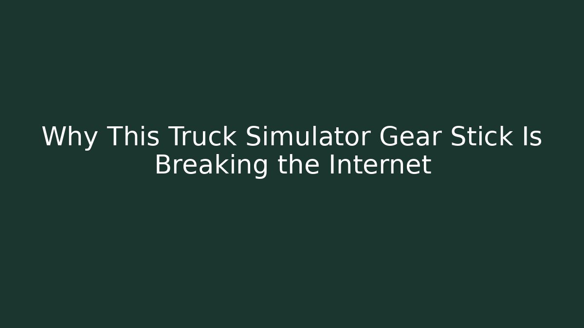 Why This Truck Simulator Gear Stick Is Breaking the Internet