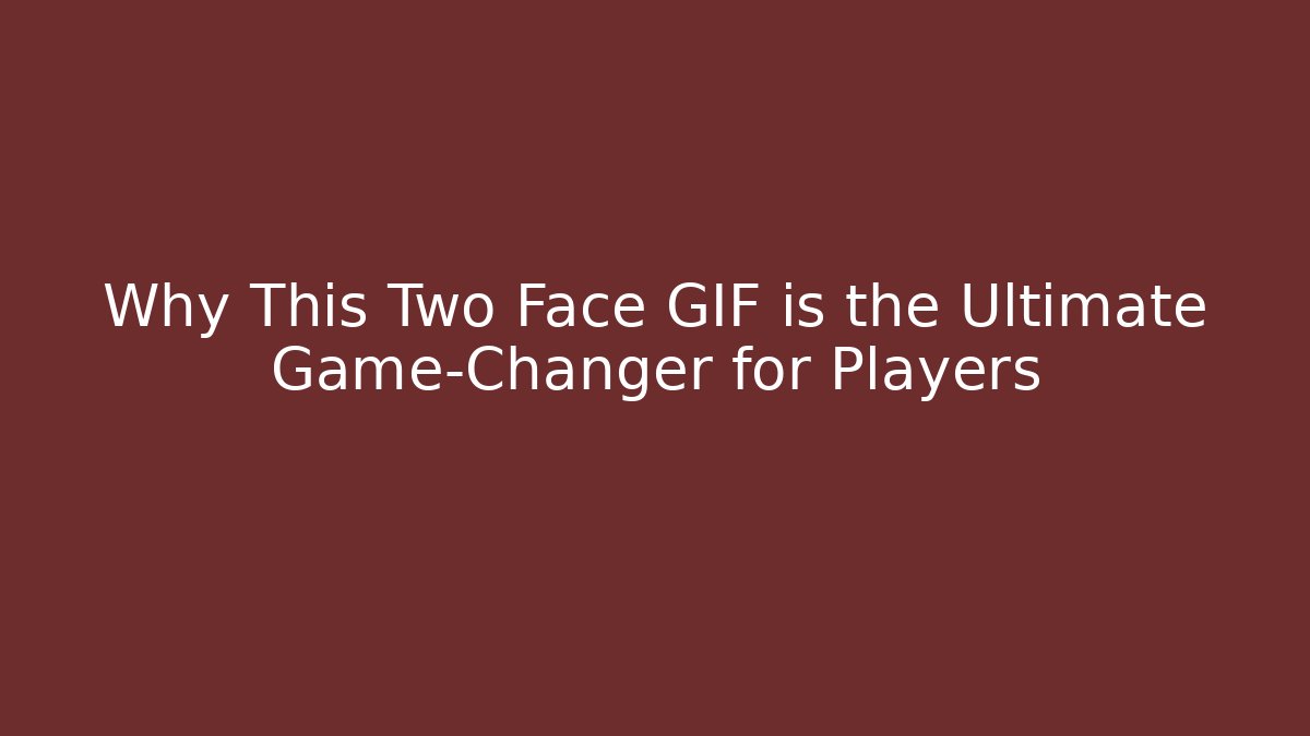 Why This Two Face GIF is the Ultimate Game-Changer for Players