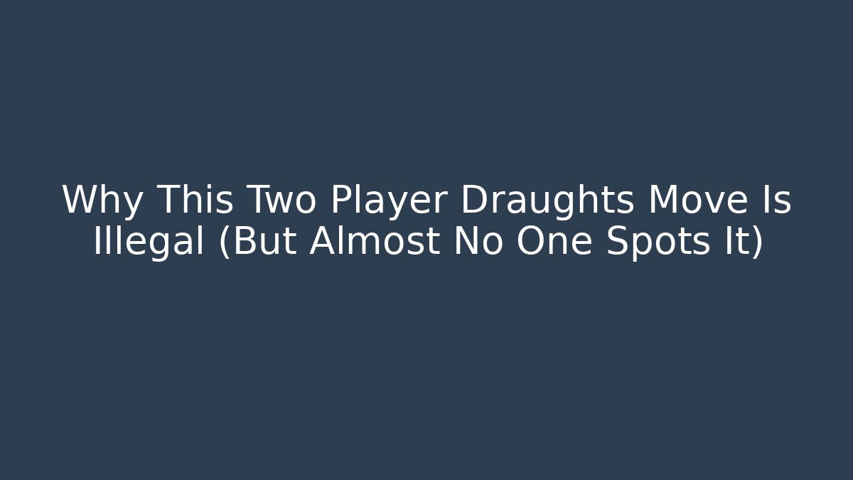 Why This Two Player Draughts Move Is Illegal (But Almost No One Spots It)