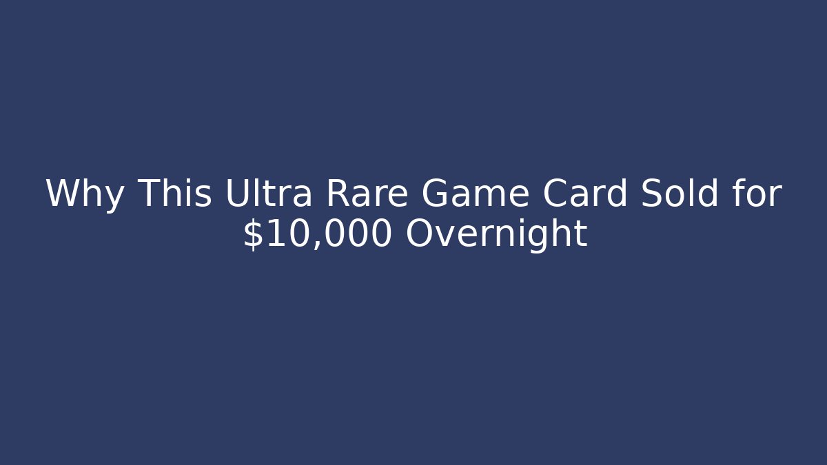 Why This Ultra Rare Game Card Sold for $10,000 Overnight
