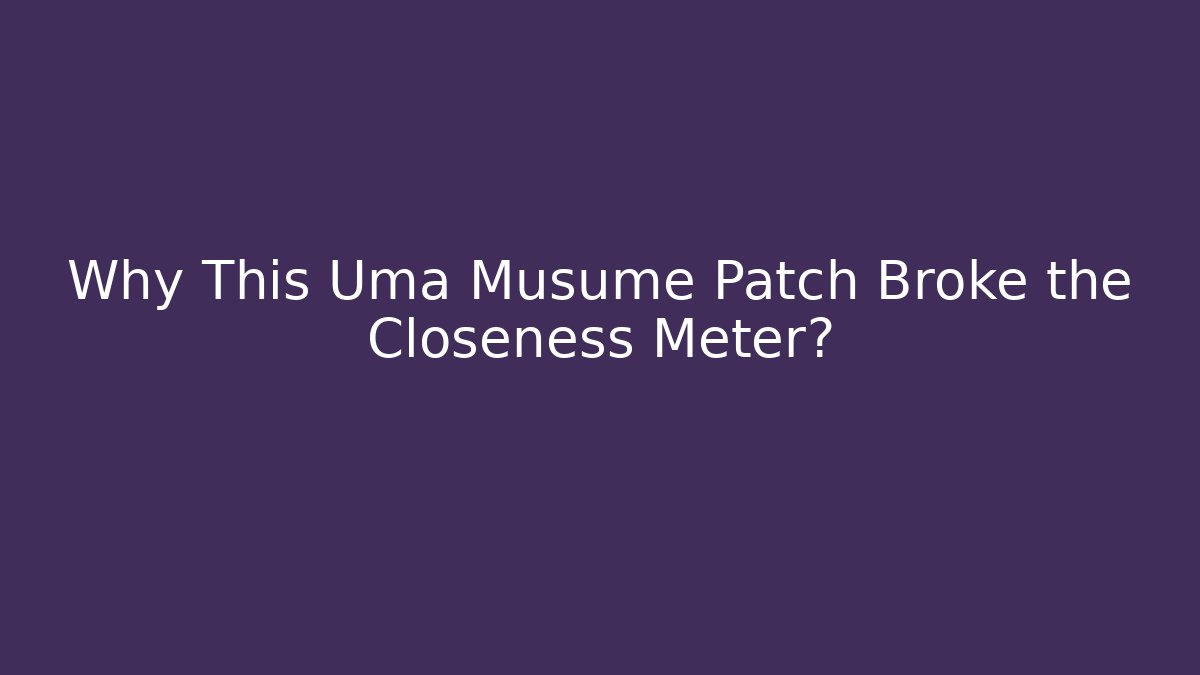 Why This Uma Musume Patch Broke the Closeness Meter?