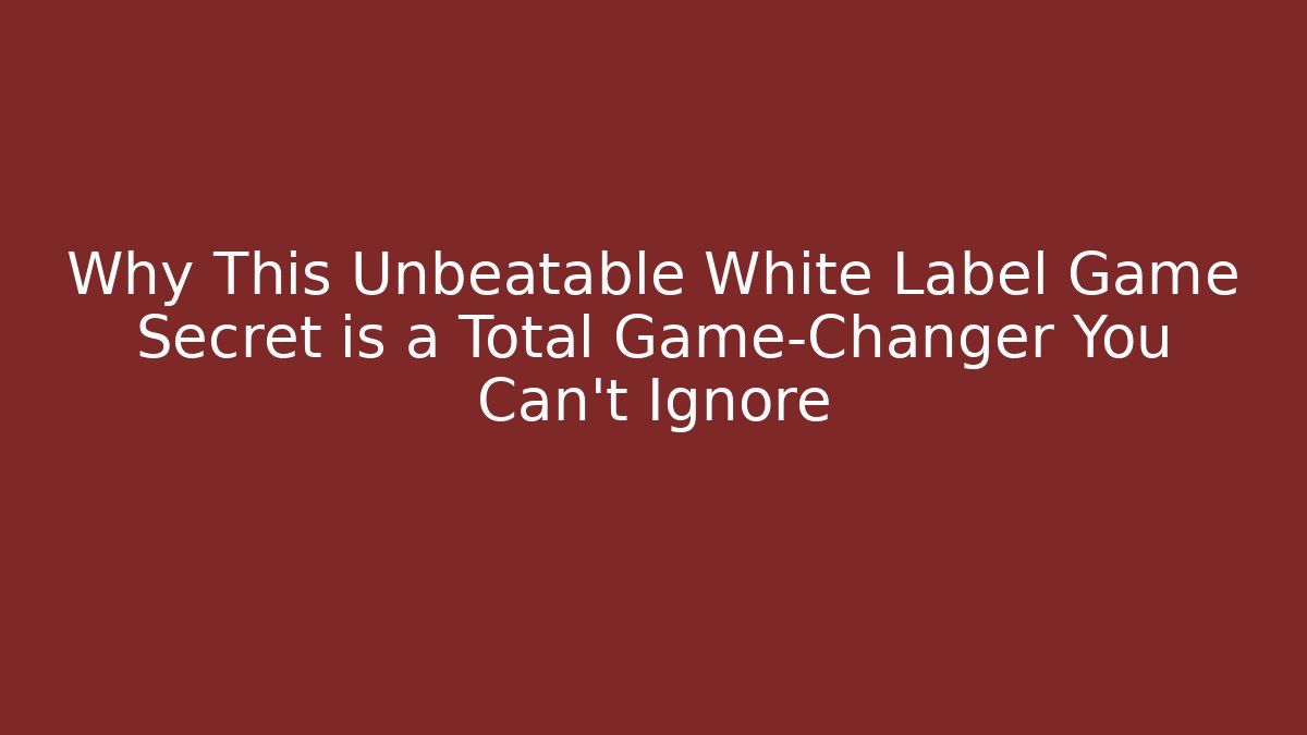 Why This Unbeatable White Label Game Secret is a Total Game-Changer You Can't Ignore
