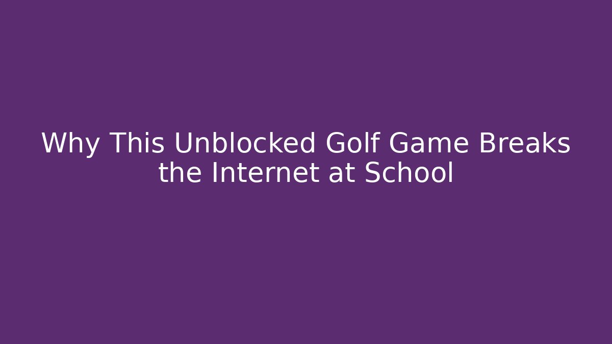 Why This Unblocked Golf Game Breaks the Internet at School - Create More Assets