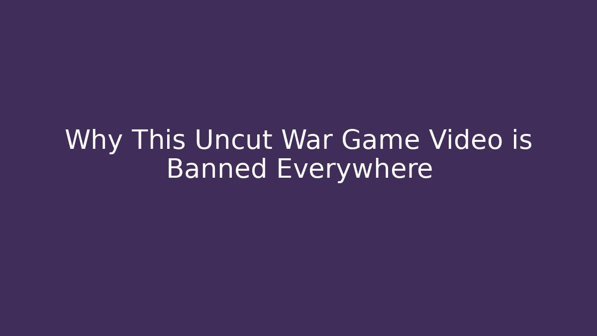 Why This Uncut War Game Video is Banned Everywhere