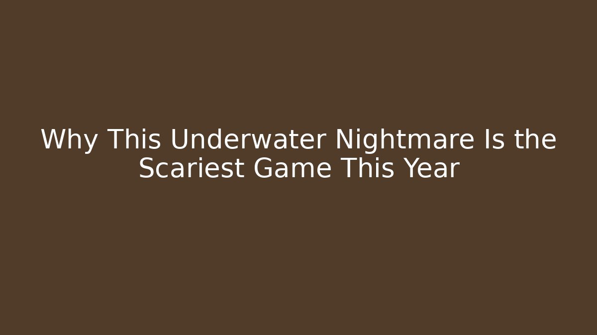 Why This Underwater Nightmare Is the Scariest Game This Year