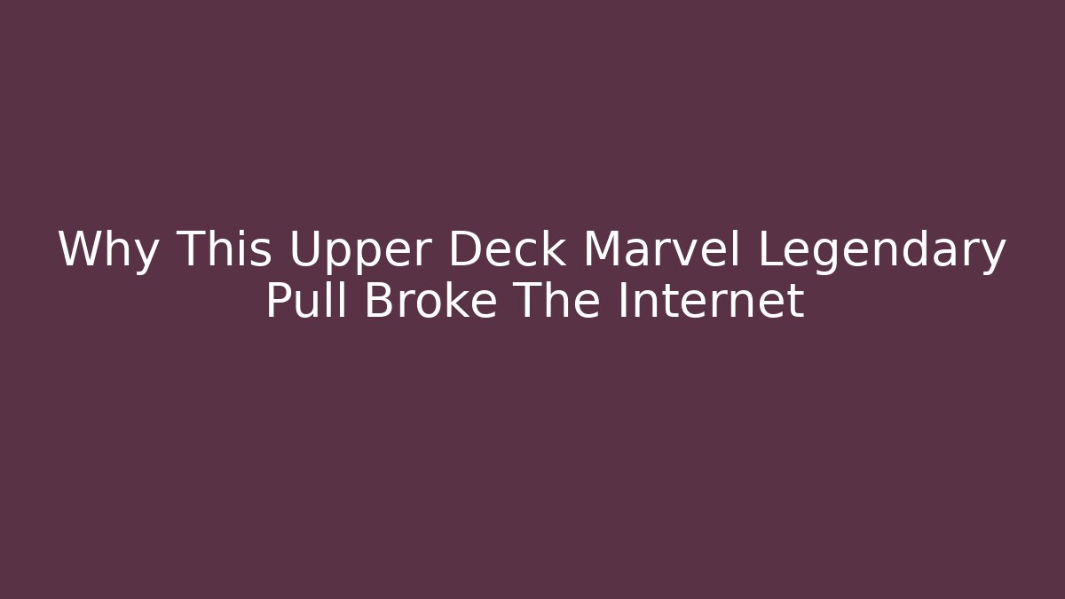 Why This Upper Deck Marvel Legendary Pull Broke The Internet - Create More Assets