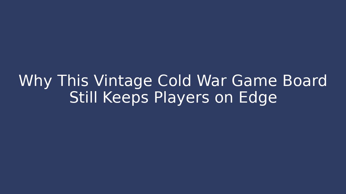 Why This Vintage Cold War Game Board Still Keeps Players on Edge