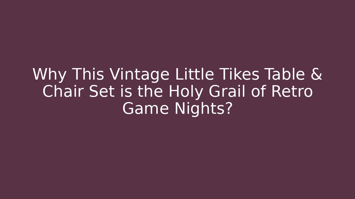 Why This Vintage Little Tikes Table & Chair Set is the Holy Grail of Retro Game Nights?