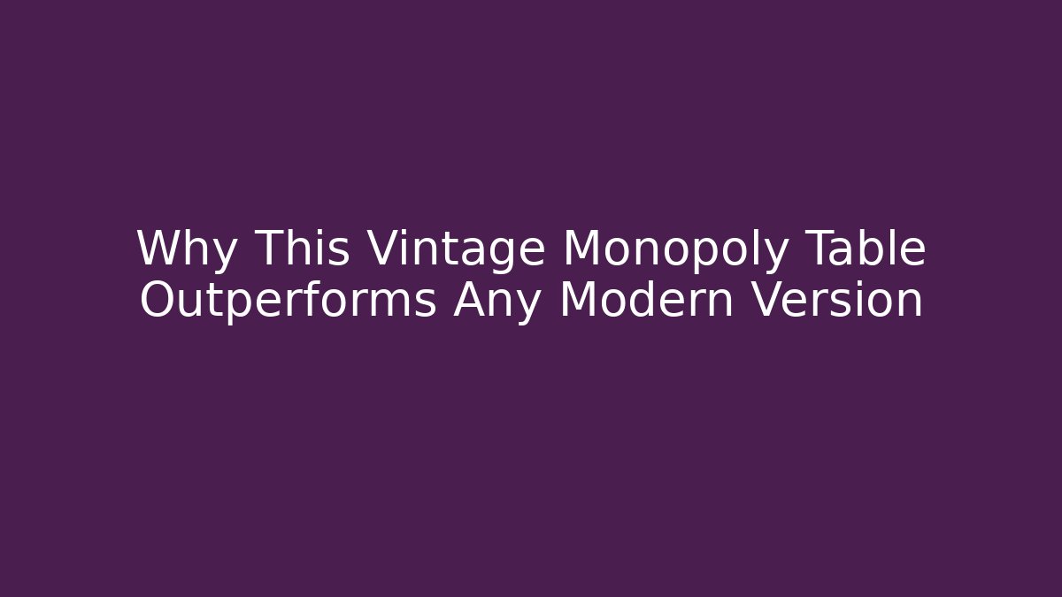 Why This Vintage Monopoly Table Outperforms Any Modern Version - Create More Assets