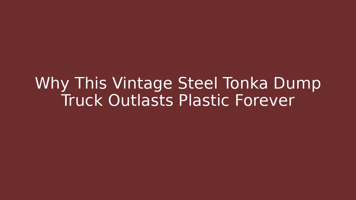 Why This Vintage Steel Tonka Dump Truck Outlasts Plastic Forever