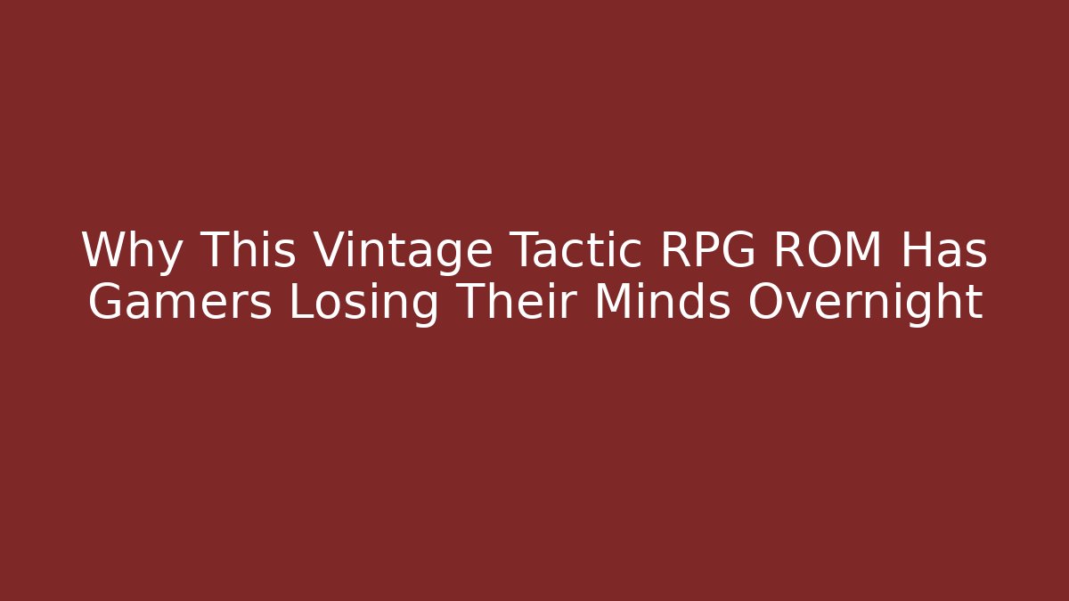 Why This Vintage Tactic RPG ROM Has Gamers Losing Their Minds Overnight