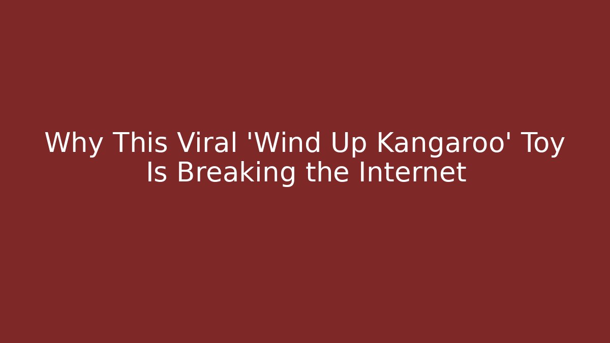 Why This Viral 'Wind Up Kangaroo' Toy Is Breaking the Internet