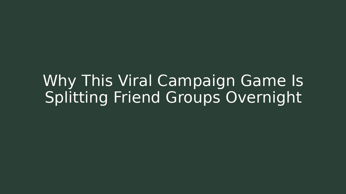 Why This Viral Campaign Game Is Splitting Friend Groups Overnight