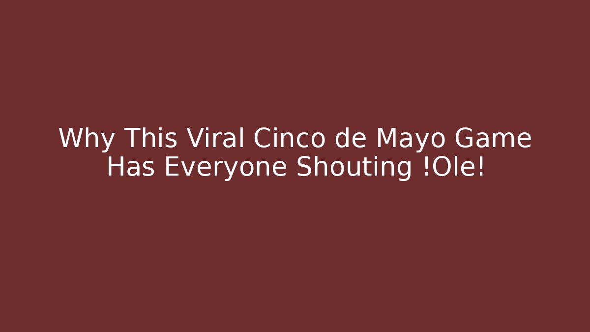 Why This Viral Cinco de Mayo Game Has Everyone Shouting ¡Olé!