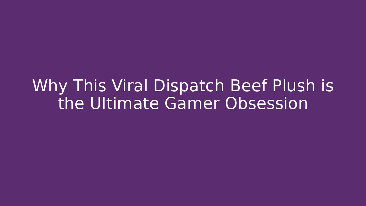 Why This Viral Dispatch Beef Plush is the Ultimate Gamer Obsession