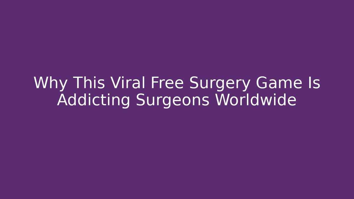Why This Viral Free Surgery Game Is Addicting Surgeons Worldwide