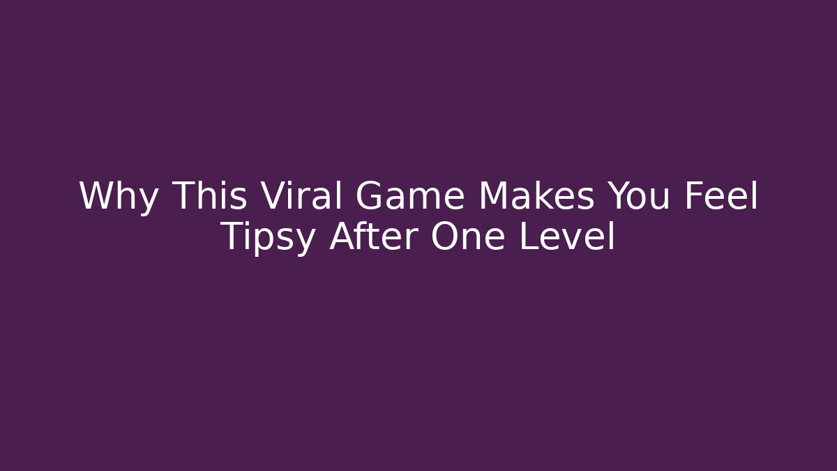 Why This Viral Game Makes You Feel Tipsy After One Level