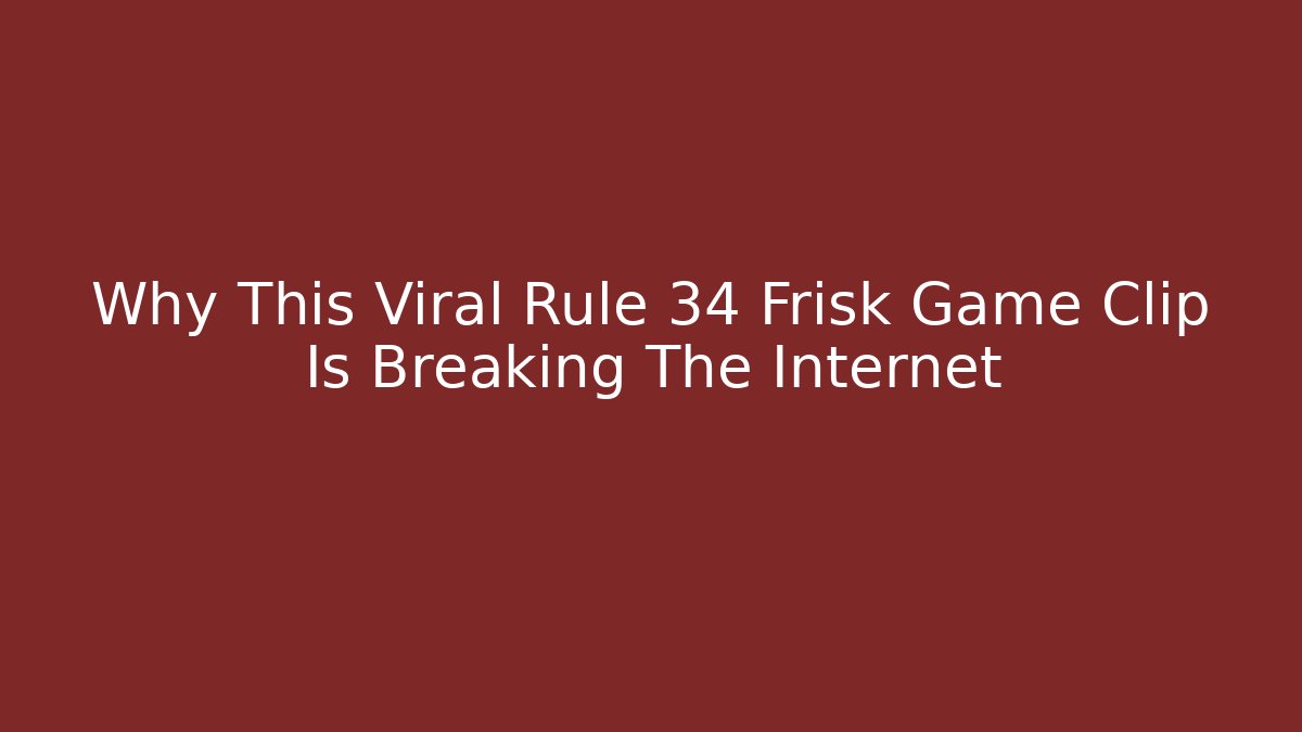 Why This Viral Rule 34 Frisk Game Clip Is Breaking The Internet