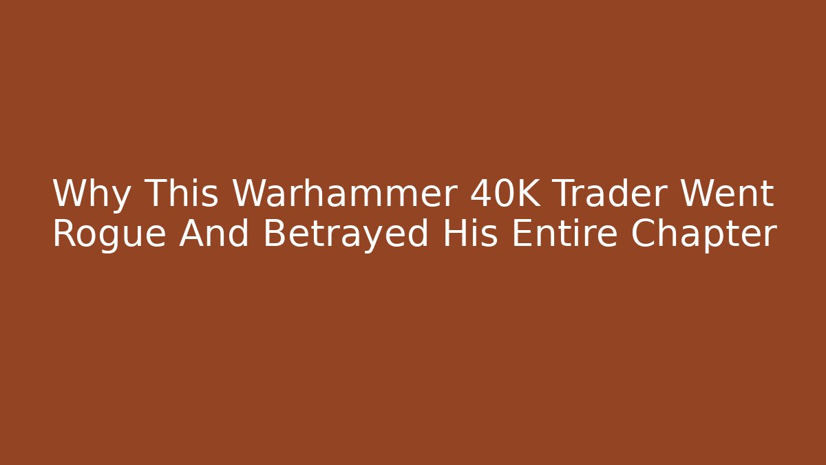Why This Warhammer 40K Trader Went Rogue And Betrayed His Entire Chapter