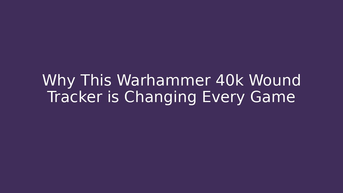 Why This Warhammer 40k Wound Tracker is Changing Every Game