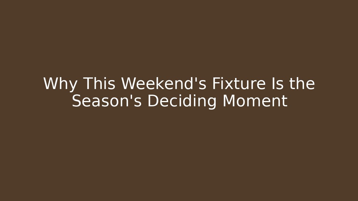 Why This Weekend's Fixture Is the Season's Deciding Moment