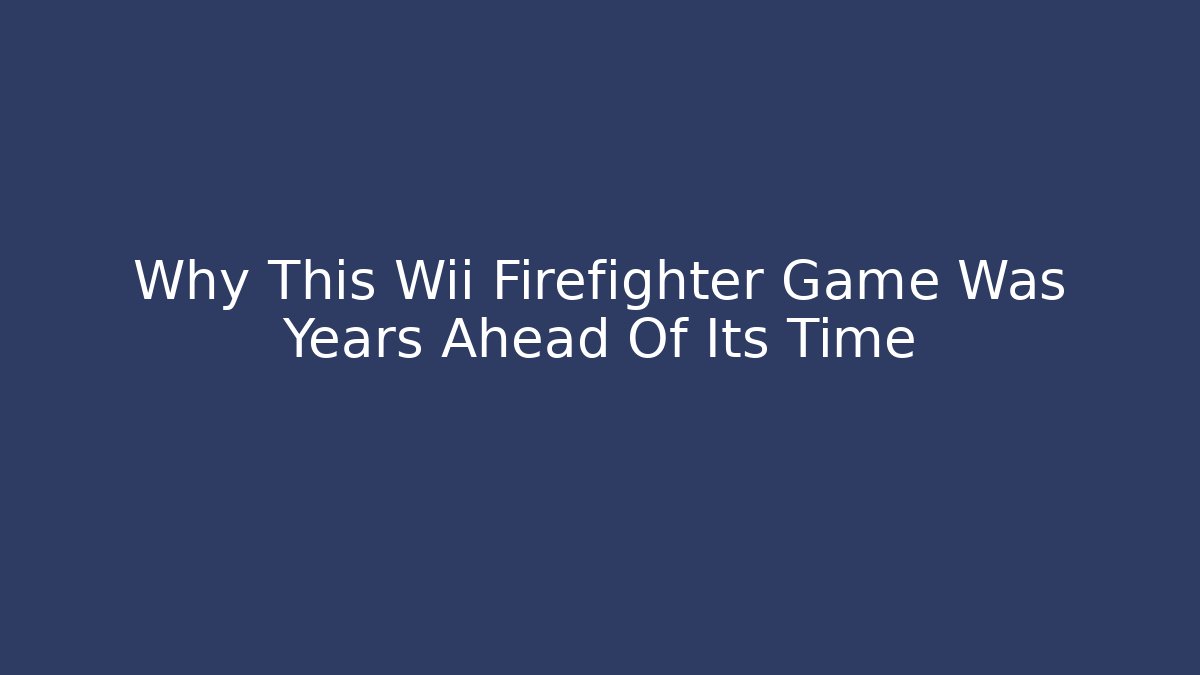Why This Wii Firefighter Game Was Years Ahead Of Its Time