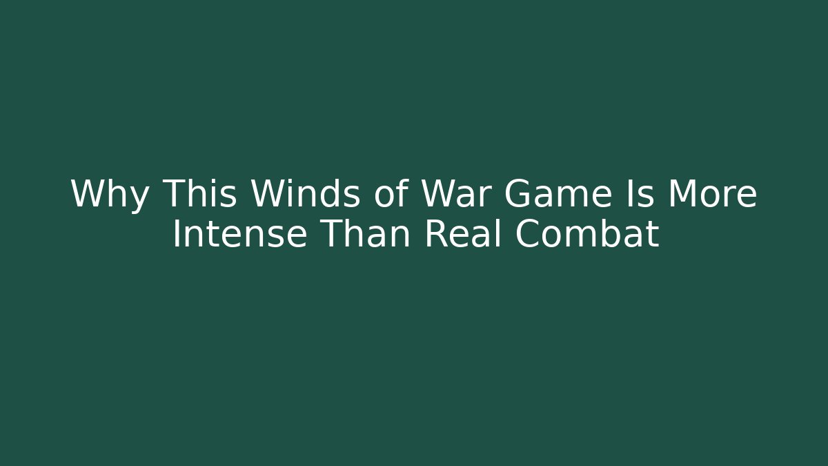 Why This Winds of War Game Is More Intense Than Real Combat